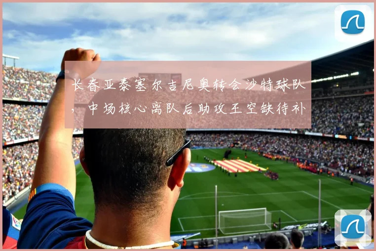 长春亚泰塞尔吉尼奥转会沙特球队，中场核心离队后助攻王空缺待补