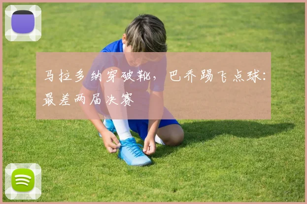 马拉多纳穿破靴，巴乔踢飞点球：最差两届决赛